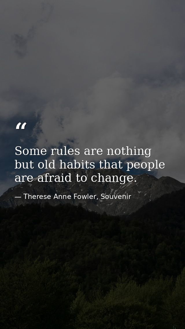 Some rules are nothing but old habits that people are afraid to change. — Therese Anne Fowler, Souvenir