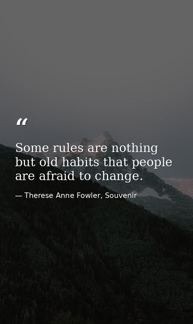 Some rules are nothing but old habits that people are afraid to change. — Therese Anne Fowler, Souvenir