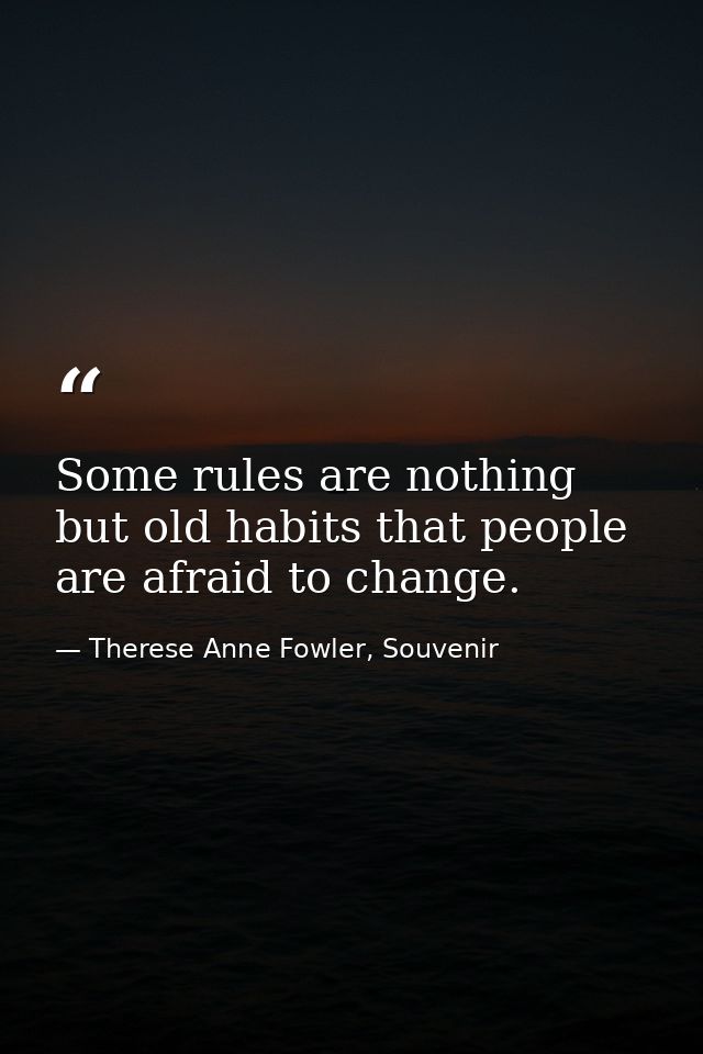 Some rules are nothing but old habits that people are afraid to change. — Therese Anne Fowler, Souvenir