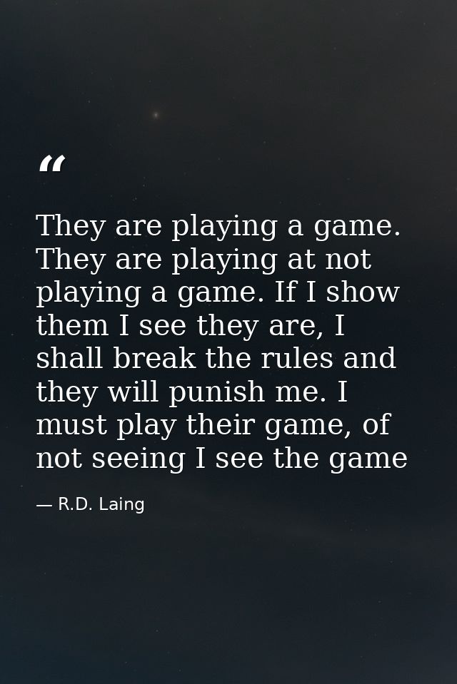 They are playing a game. They are playing at not playing a game. If I show them I see they are, I shall break the rules  — R.D. Laing