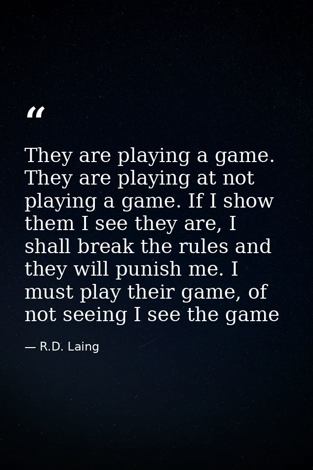 They are playing a game. They are playing at not playing a game. If I show them I see they are, I shall break the rules  — R.D. Laing