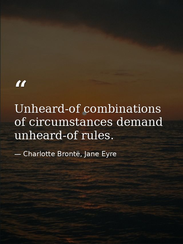 Unheard-of combinations of circumstances demand unheard-of rules. — Charlotte Brontë, Jane Eyre