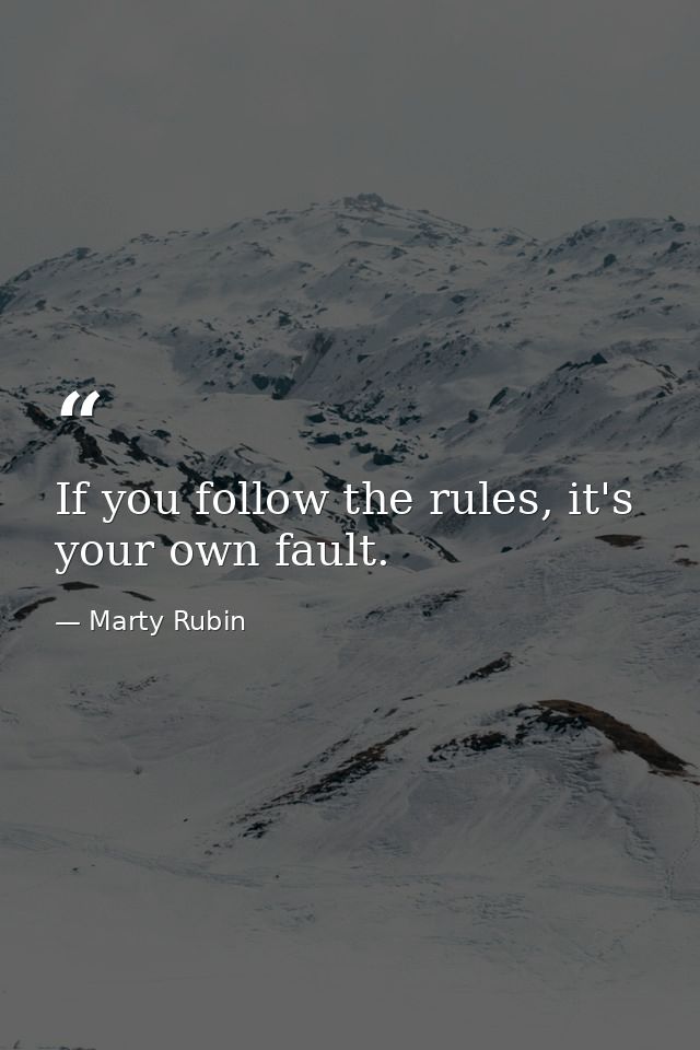 If you follow the rules, it's your own fault. — Marty Rubin