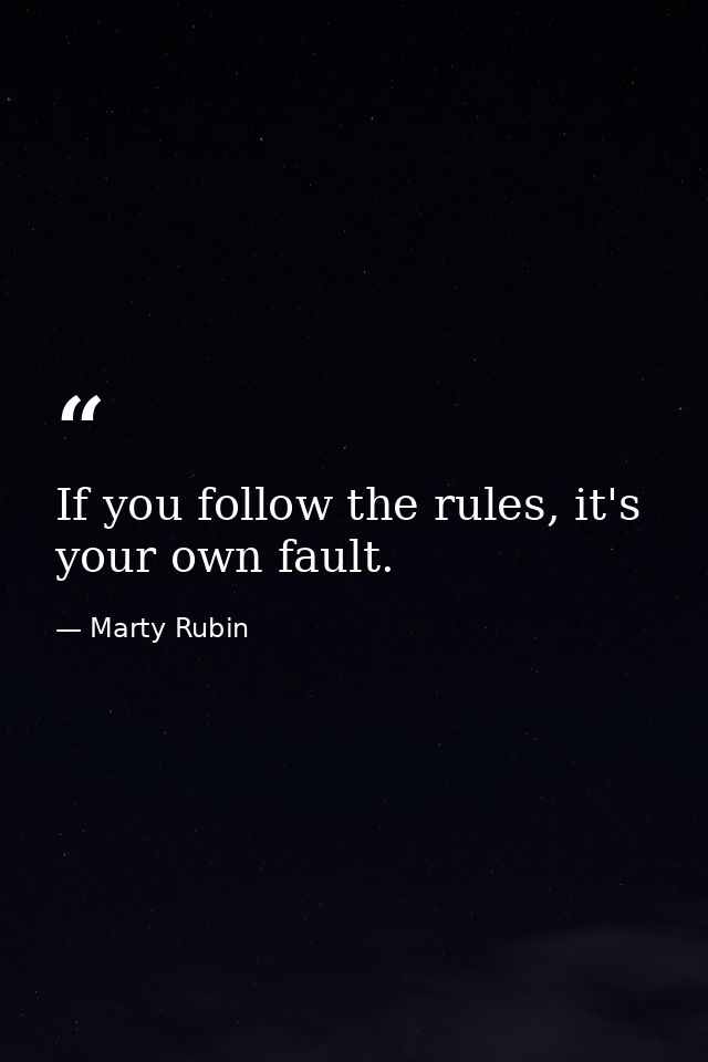 If you follow the rules, it's your own fault. — Marty Rubin