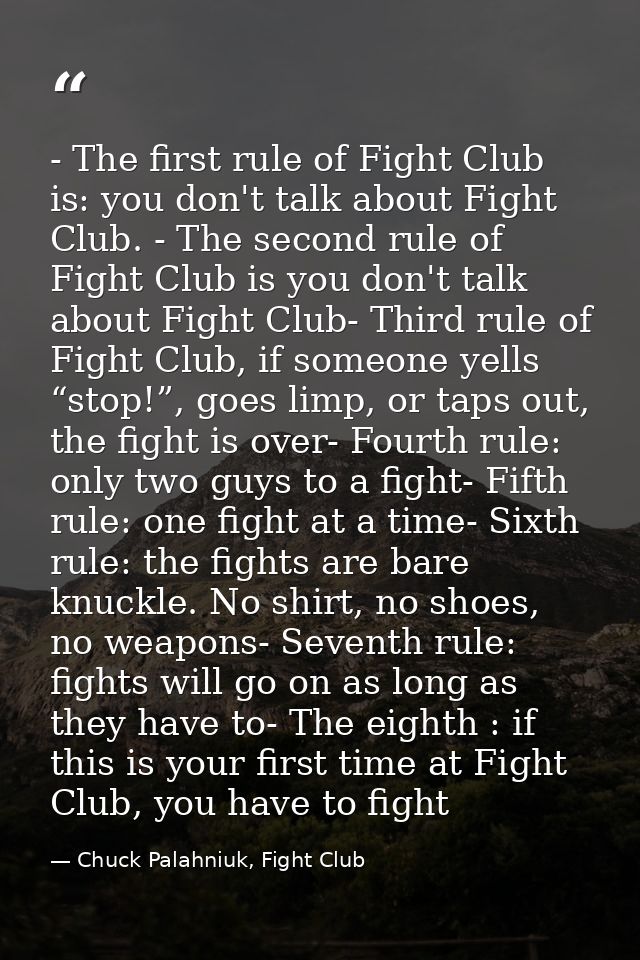 - The first rule of Fight Club is: you don't talk about Fight Club. - The second rule of Fight Club is you don't talk ab — Chuck Palahniuk, Fight Club