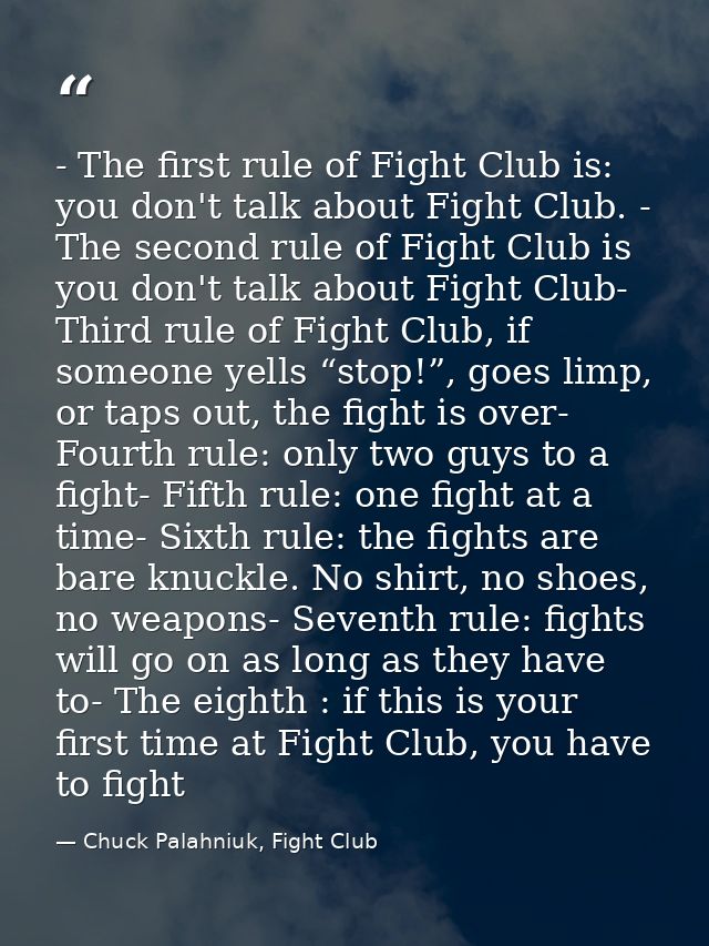 - The first rule of Fight Club is: you don't talk about Fight Club. - The second rule of Fight Club is you don't talk ab — Chuck Palahniuk, Fight Club