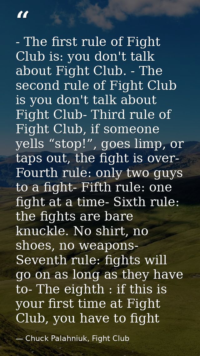 - The first rule of Fight Club is: you don't talk about Fight Club. - The second rule of Fight Club is you don't talk ab — Chuck Palahniuk, Fight Club
