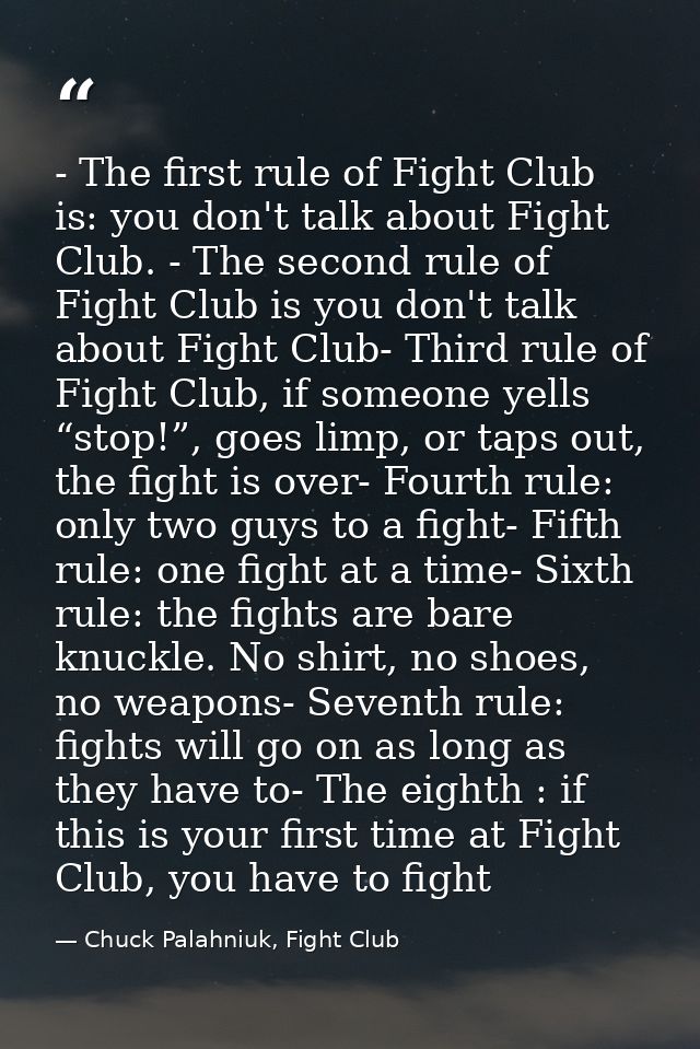 - The first rule of Fight Club is: you don't talk about Fight Club. - The second rule of Fight Club is you don't talk ab — Chuck Palahniuk, Fight Club