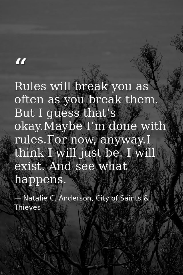 Rules will break you as often as you break them. But I guess that’s okay.Maybe I’m done with rules.For now, anyway.I thi — Natalie C. Anderson, City of Saints & Thieves