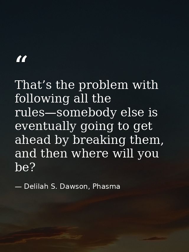 That’s the problem with following all the rules—somebody else is eventually going to get ahead by breaking them, and the — Delilah S. Dawson, Phasma