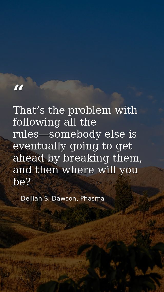 That’s the problem with following all the rules—somebody else is eventually going to get ahead by breaking them, and the — Delilah S. Dawson, Phasma