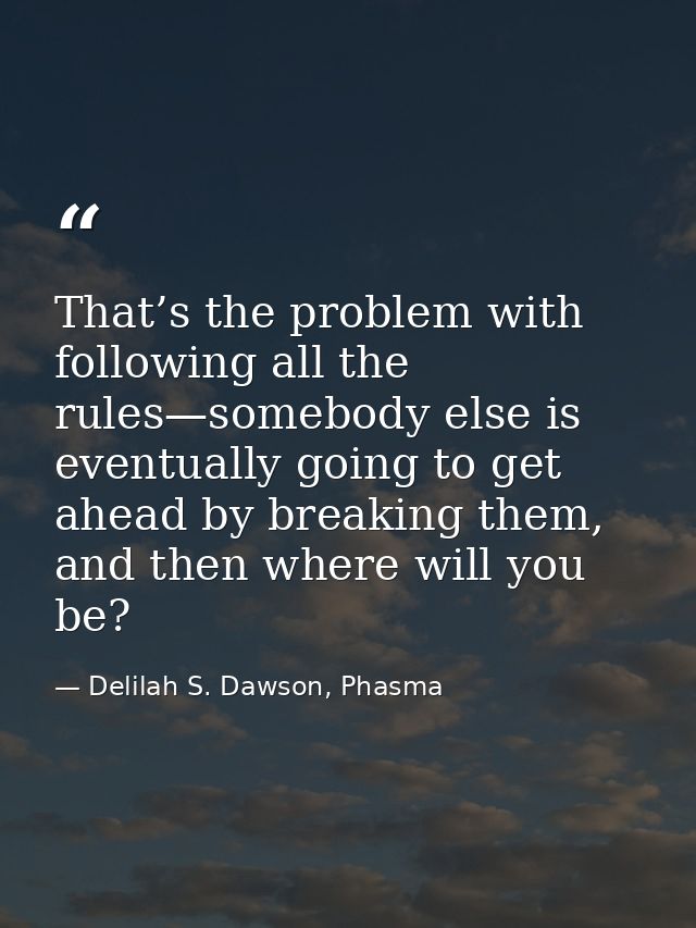 That’s the problem with following all the rules—somebody else is eventually going to get ahead by breaking them, and the — Delilah S. Dawson, Phasma