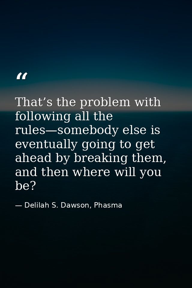 That’s the problem with following all the rules—somebody else is eventually going to get ahead by breaking them, and the — Delilah S. Dawson, Phasma