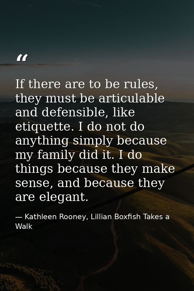 If there are to be rules, they must be articulable and defensible, like etiquette. I do not do anything simply because m — Kathleen Rooney, Lillian Boxfish Takes a Walk