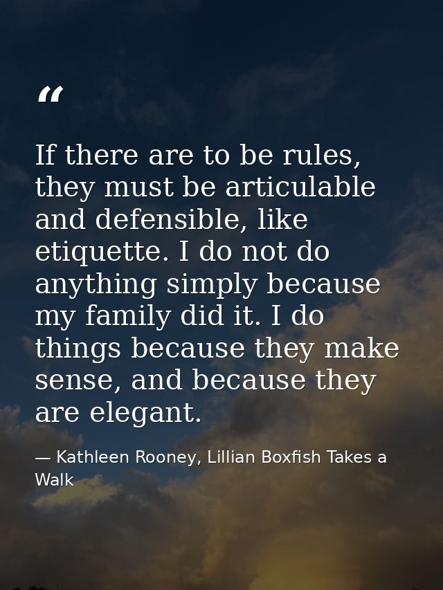 If there are to be rules, they must be articulable and defensible, like etiquette. I do not do anything simply because m — Kathleen Rooney, Lillian Boxfish Takes a Walk