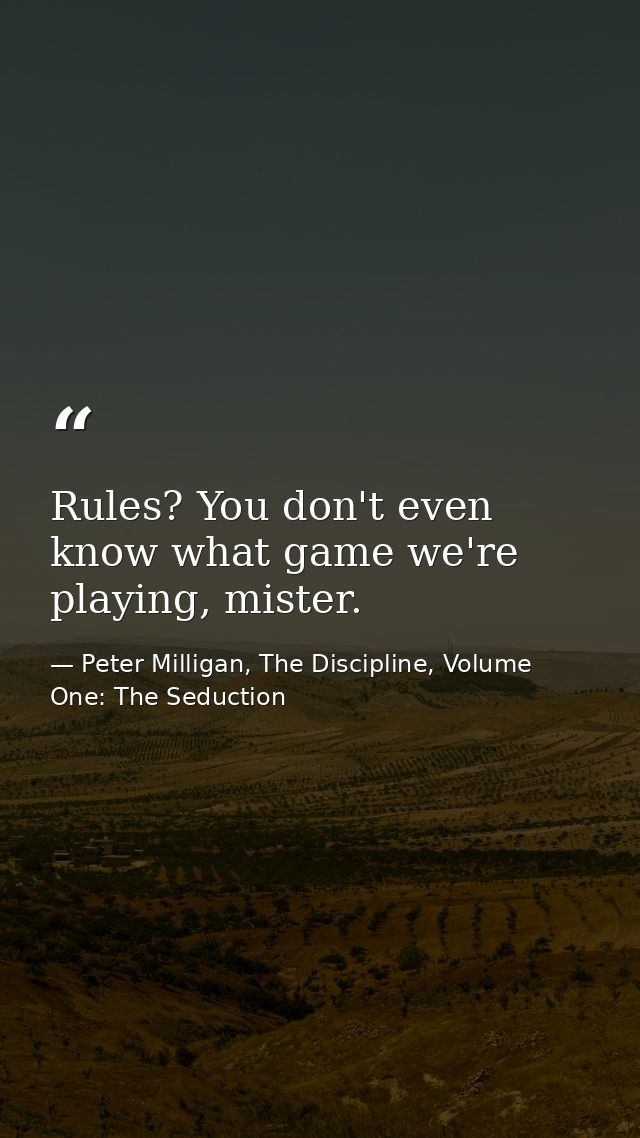 Rules? You don't even know what game we're playing, mister. — Peter Milligan, The Discipline, Volume One: The Seduction