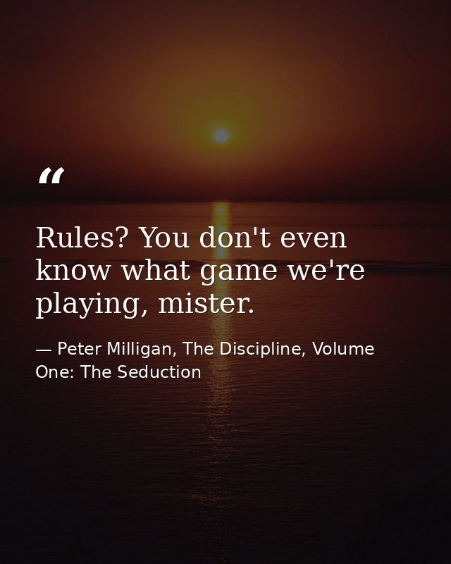 Rules? You don't even know what game we're playing, mister. — Peter Milligan, The Discipline, Volume One: The Seduction