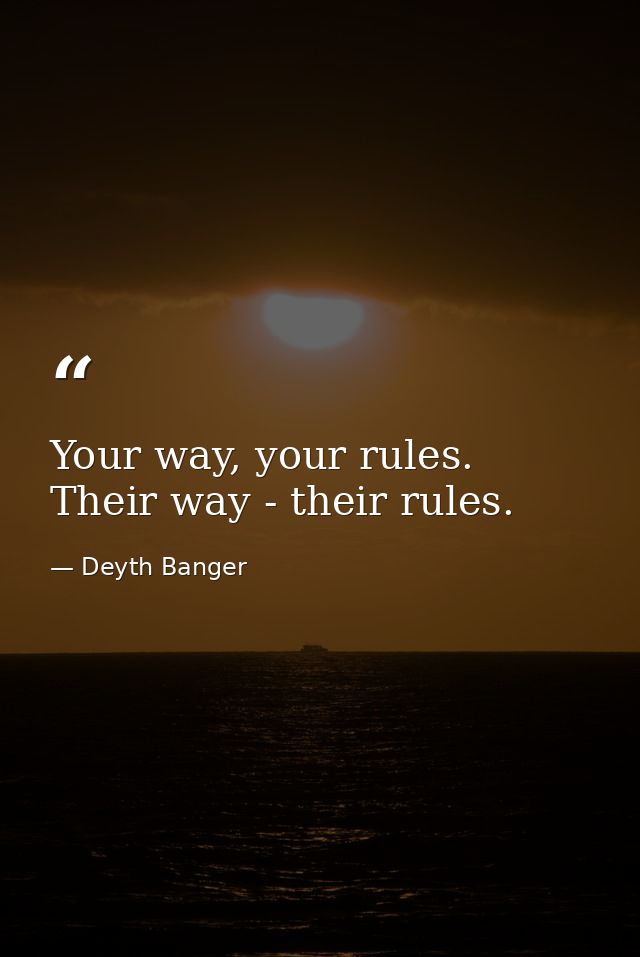Your way, your rules. Their way - their rules. — Deyth Banger