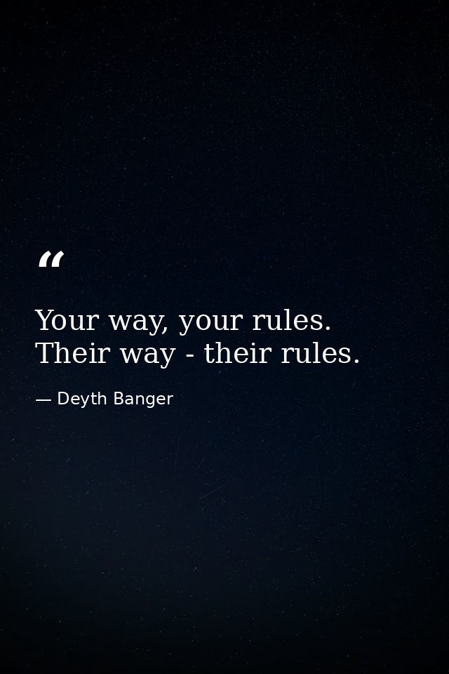 Your way, your rules. Their way - their rules. — Deyth Banger