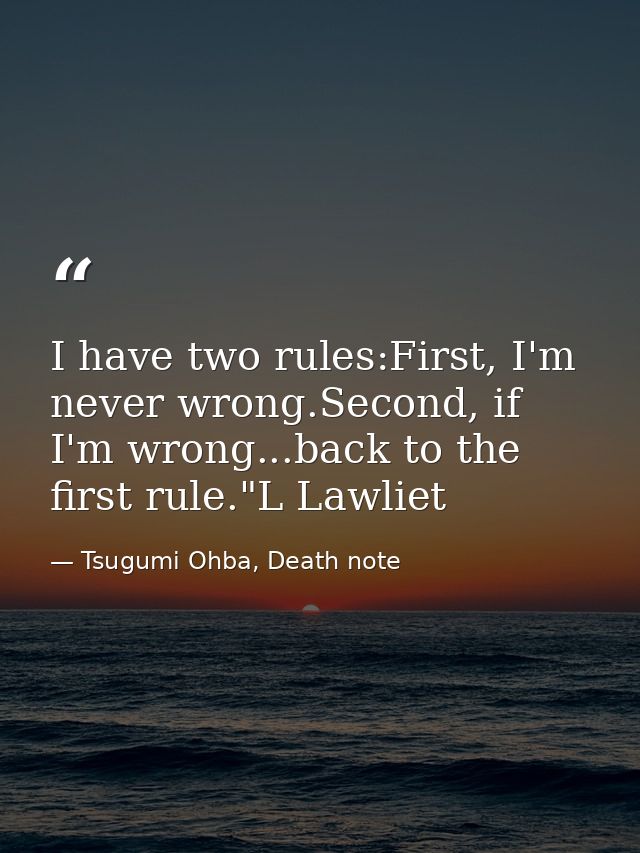 I have two rules:First, I'm never wrong.Second, if I'm wrong...back to the first rule."L Lawliet — Tsugumi Ohba, Death note
