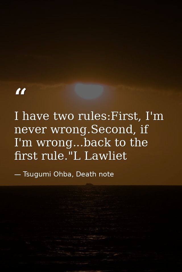 I have two rules:First, I'm never wrong.Second, if I'm wrong...back to the first rule."L Lawliet — Tsugumi Ohba, Death note