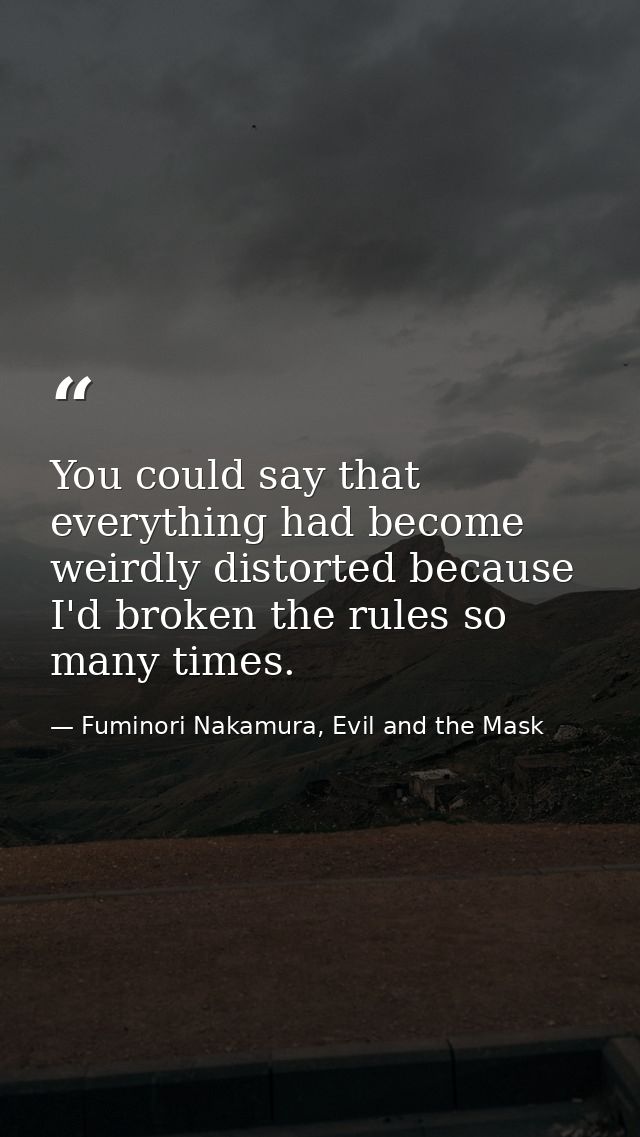 You could say that everything had become weirdly distorted because I'd broken the rules so many times. — Fuminori Nakamura, Evil and the Mask