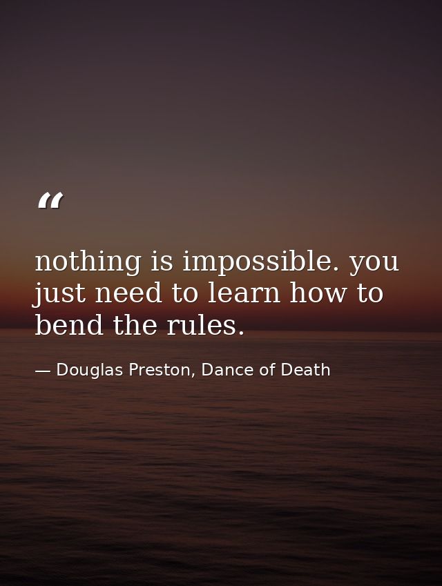 nothing is impossible. you just need to learn how to bend the rules. — Douglas Preston, Dance of Death