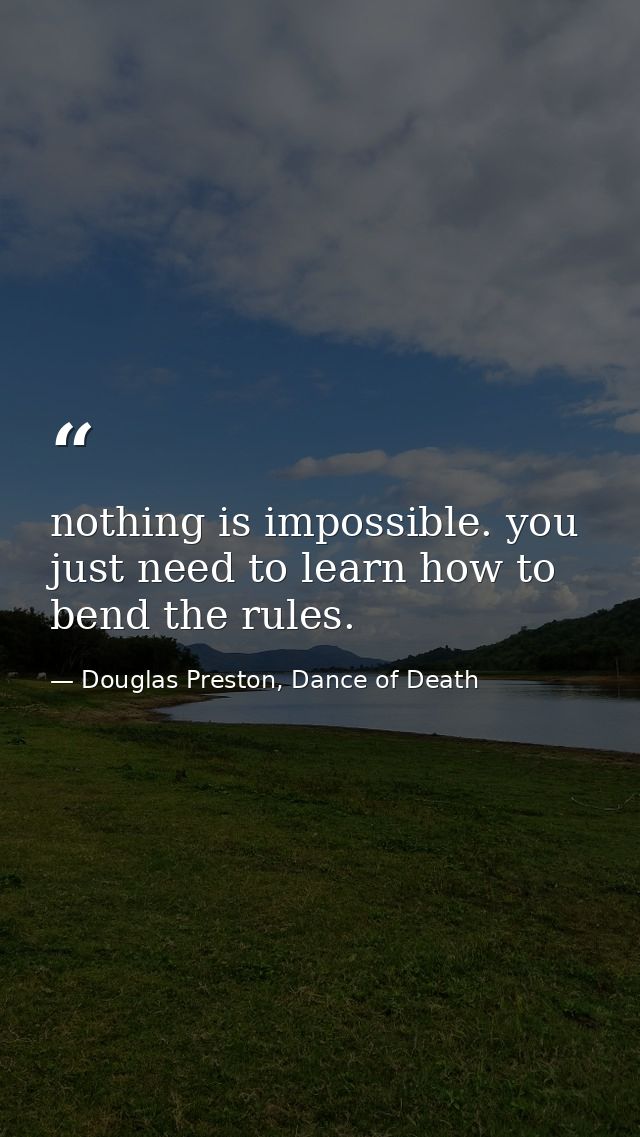 nothing is impossible. you just need to learn how to bend the rules. — Douglas Preston, Dance of Death