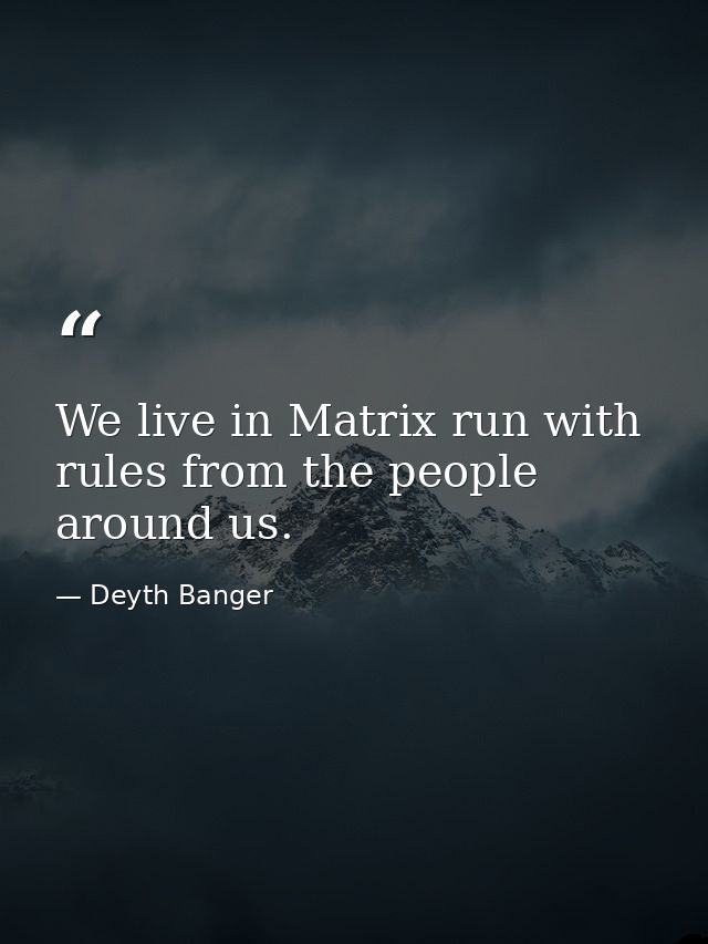 We live in Matrix run with rules from the people around us. — Deyth Banger