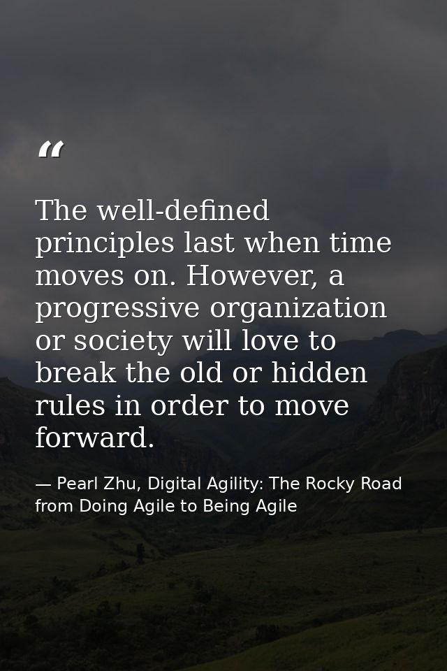 The well-defined principles last when time moves on. However, a progressive organization or society will love to break t — Pearl Zhu, Digital Agility: The Rocky Road from Doing Agile to Being Agile