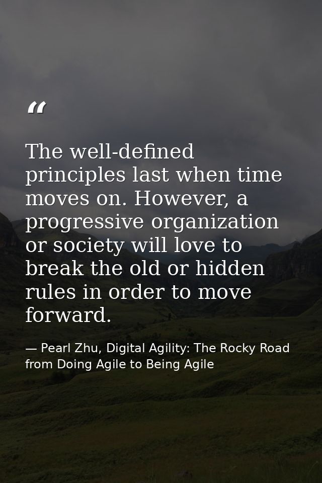 The well-defined principles last when time moves on. However, a progressive organization or society will love to break t — Pearl Zhu, Digital Agility: The Rocky Road from Doing Agile to Being Agile