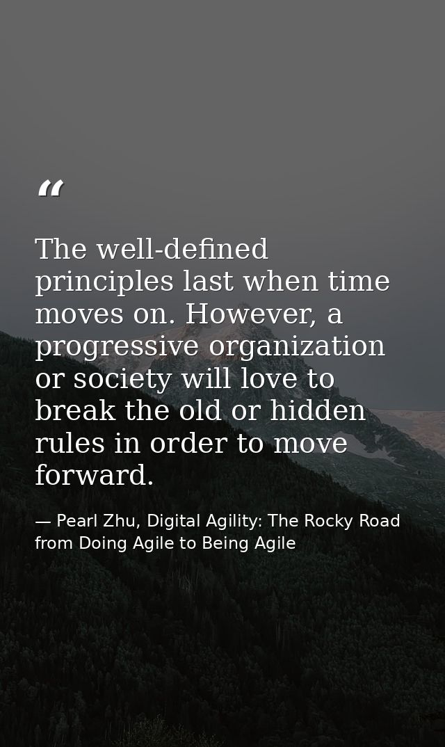 The well-defined principles last when time moves on. However, a progressive organization or society will love to break t — Pearl Zhu, Digital Agility: The Rocky Road from Doing Agile to Being Agile