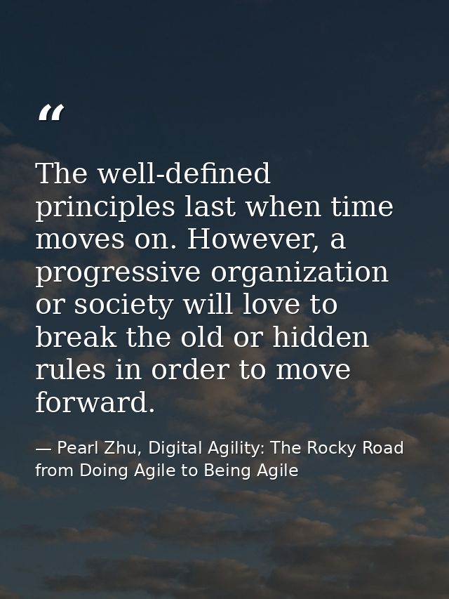 The well-defined principles last when time moves on. However, a progressive organization or society will love to break t — Pearl Zhu, Digital Agility: The Rocky Road from Doing Agile to Being Agile