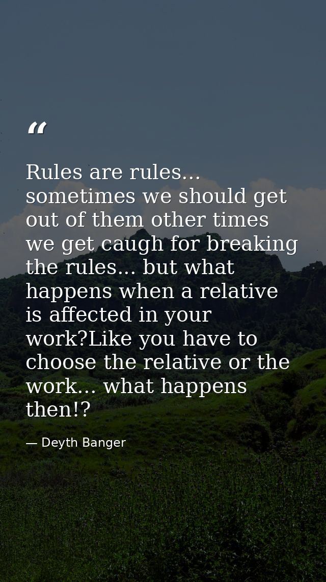Rules are rules... sometimes we should get out of them other times we get caugh for breaking the rules... but what happe — Deyth Banger