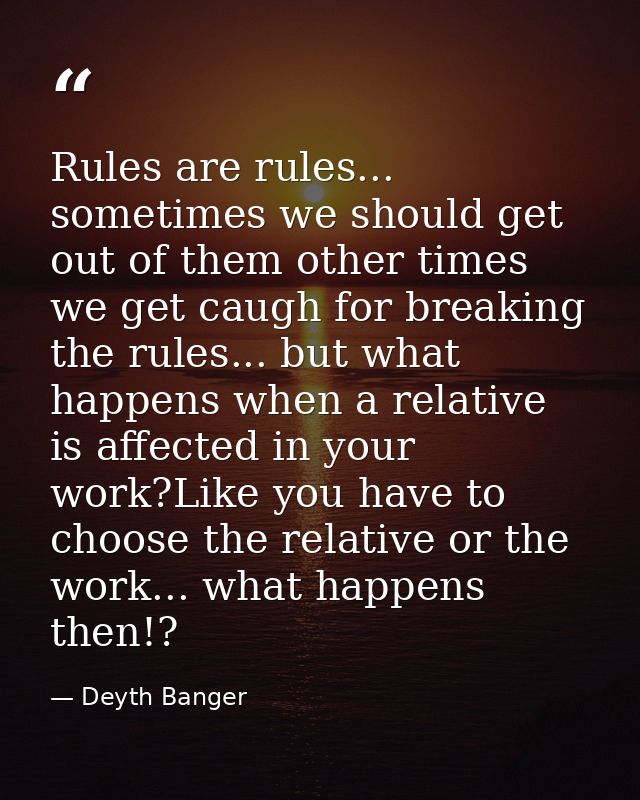 Rules are rules... sometimes we should get out of them other times we get caugh for breaking the rules... but what happe — Deyth Banger