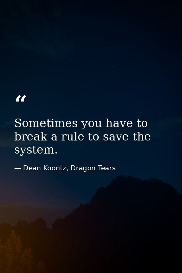 Sometimes you have to break a rule to save the system. — Dean Koontz, Dragon Tears