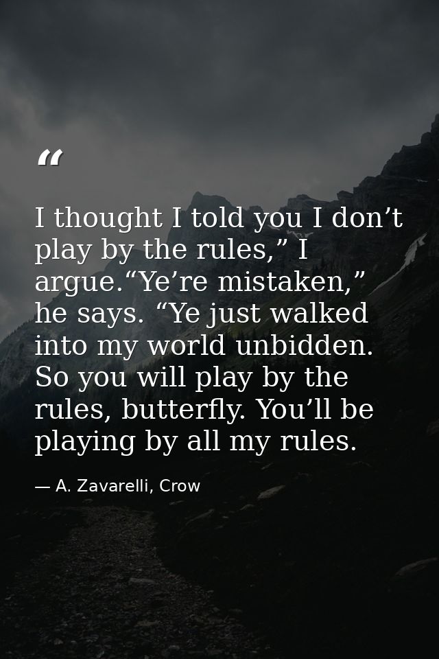 I thought I told you I don’t play by the rules,” I argue.“Ye’re mistaken,” he says. “Ye just walked into my world unbidd — A. Zavarelli, Crow
