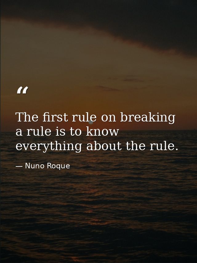 The first rule on breaking a rule is to know everything about the rule. — Nuno Roque