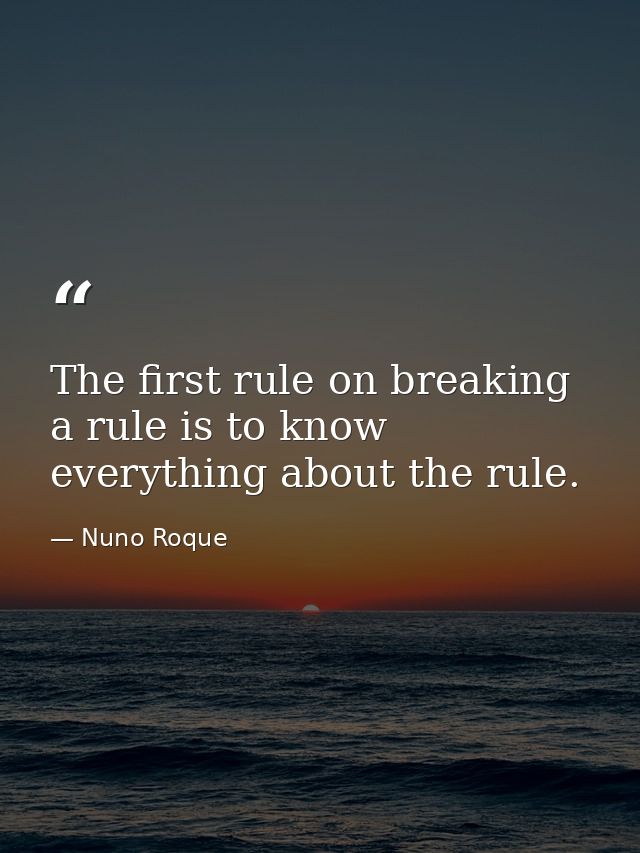 The first rule on breaking a rule is to know everything about the rule. — Nuno Roque