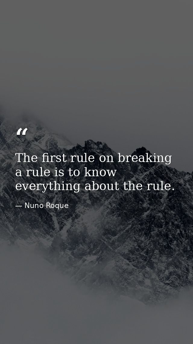 The first rule on breaking a rule is to know everything about the rule. — Nuno Roque