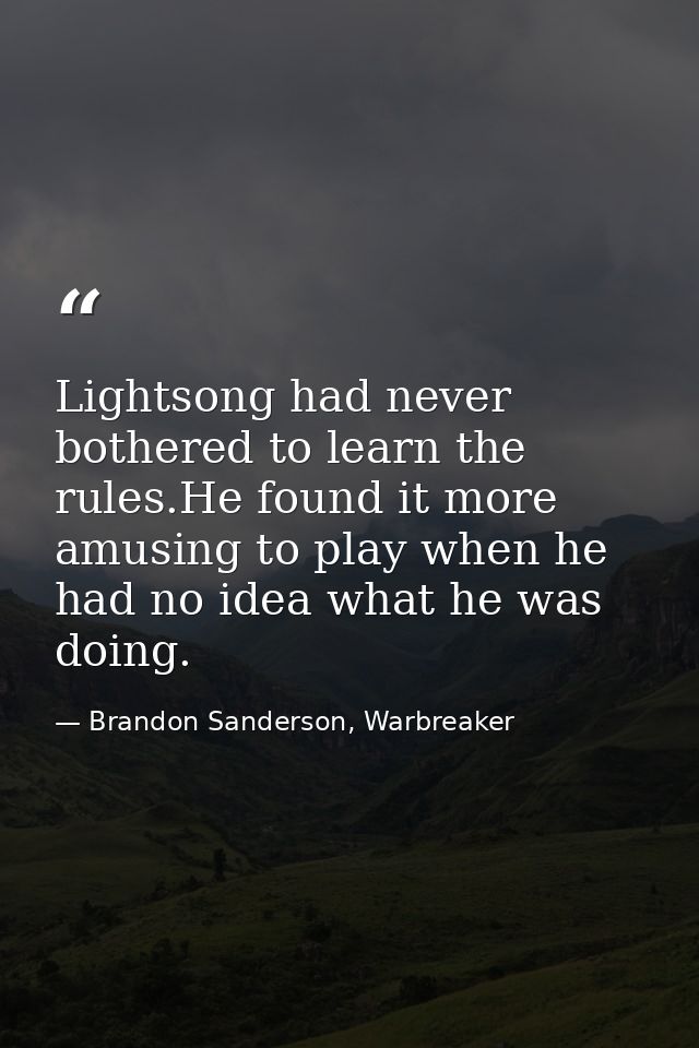 Lightsong had never bothered to learn the rules.He found it more amusing to play when he had no idea what he was doing. — Brandon Sanderson, Warbreaker