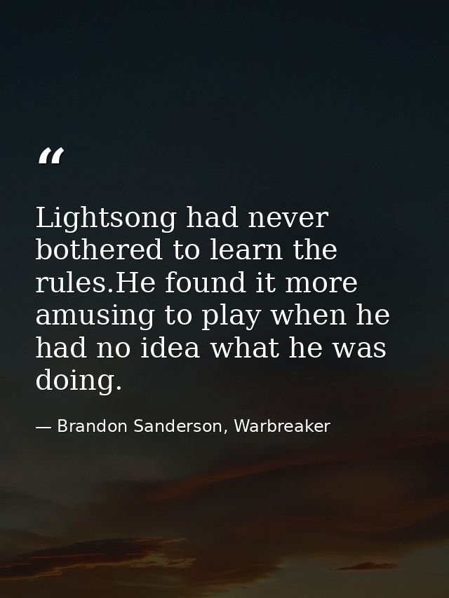 Lightsong had never bothered to learn the rules.He found it more amusing to play when he had no idea what he was doing. — Brandon Sanderson, Warbreaker