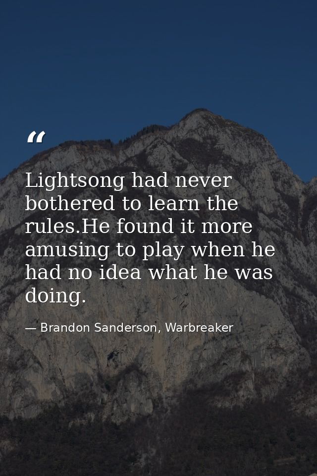Lightsong had never bothered to learn the rules.He found it more amusing to play when he had no idea what he was doing. — Brandon Sanderson, Warbreaker