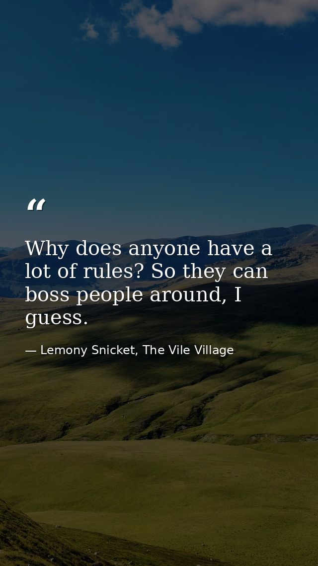 Why does anyone have a lot of rules? So they can boss people around, I guess. — Lemony Snicket, The Vile Village