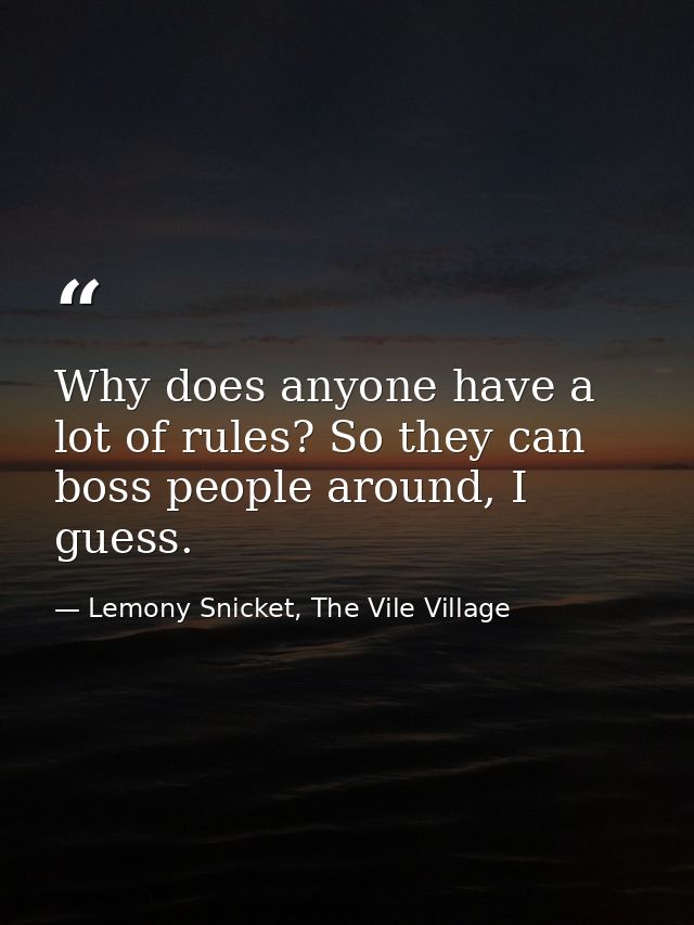 Why does anyone have a lot of rules? So they can boss people around, I guess. — Lemony Snicket, The Vile Village