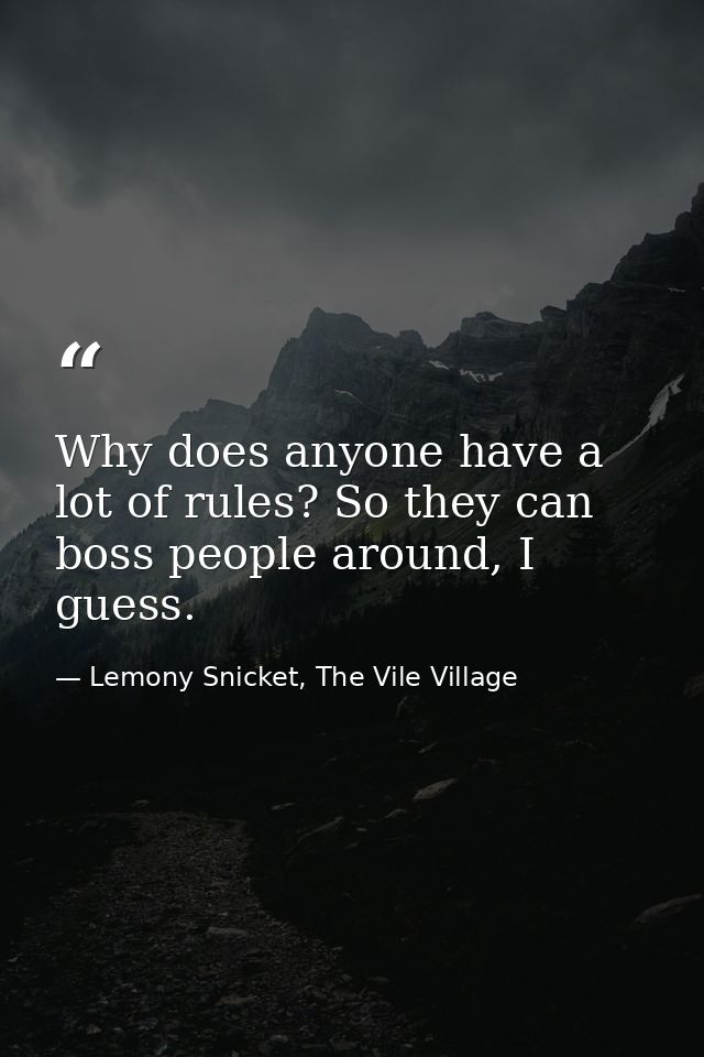Why does anyone have a lot of rules? So they can boss people around, I guess. — Lemony Snicket, The Vile Village