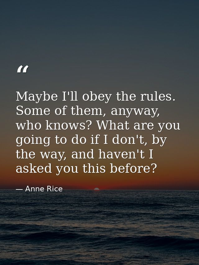 Maybe I'll obey the rules. Some of them, anyway, who knows? What are you going to do if I don't, by the way, and haven't — Anne Rice