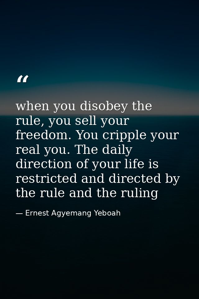 when you disobey the rule, you sell your freedom. You cripple your real you. The daily direction of your life is restric — Ernest Agyemang Yeboah