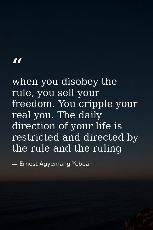 when you disobey the rule, you sell your freedom. You cripple your real you. The daily direction of your life is restric — Ernest Agyemang Yeboah