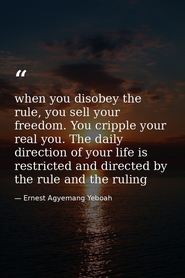 when you disobey the rule, you sell your freedom. You cripple your real you. The daily direction of your life is restric — Ernest Agyemang Yeboah